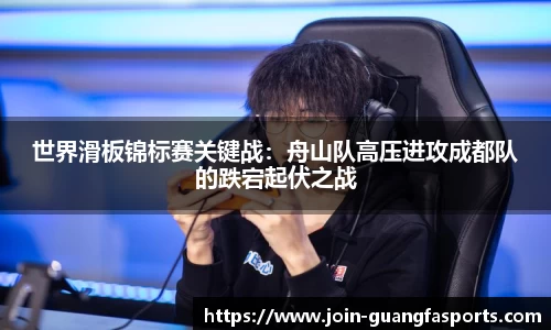 世界滑板锦标赛关键战：舟山队高压进攻成都队的跌宕起伏之战