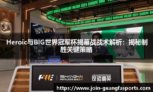 Heroic与BIG世界冠军杯揭幕战战术解析：揭秘制胜关键策略