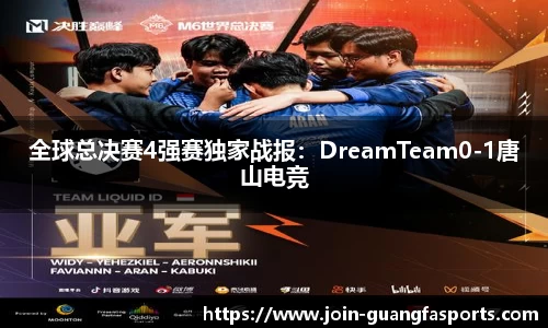 全球总决赛4强赛独家战报：DreamTeam0-1唐山电竞
