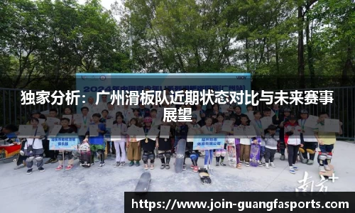 独家分析：广州滑板队近期状态对比与未来赛事展望