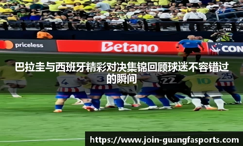 巴拉圭与西班牙精彩对决集锦回顾球迷不容错过的瞬间